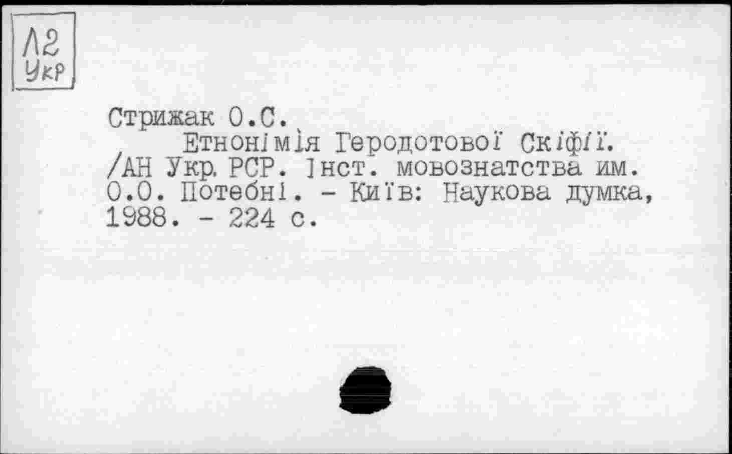 ﻿Стрижак О.С.
Етнонімія Геродотової Скіфії. /АН Укр. PCP. 1НСТ. мовознатства им. 0.0. Потебні. - Київ: Наукова думка, 1988. - 224 с.